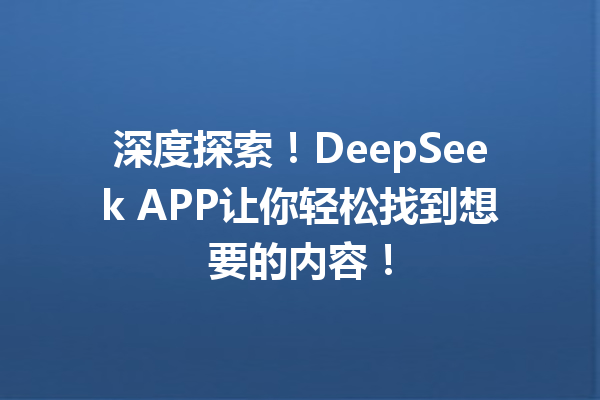 深度探索!DeepSeek APP让你轻松找到想要的内容!
