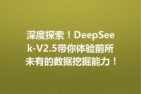 深度探索!DeepSeek-V2.5带你体验前所未有的数据挖掘能力!