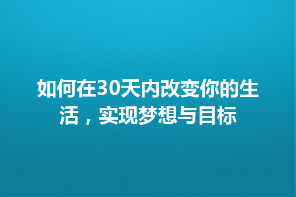 如何在30天内改变你的生活,实现梦想与目标