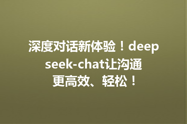 深度对话新体验!deepseek-chat让沟通更高效、轻松!