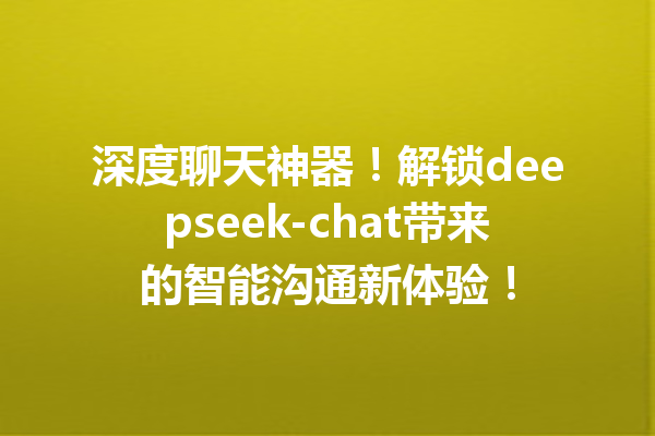 深度聊天神器!解锁deepseek-chat带来的智能沟通新体验!