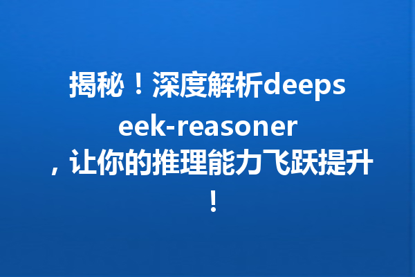 揭秘!深度解析deepseek-reasoner,让你的推理能力飞跃提升!