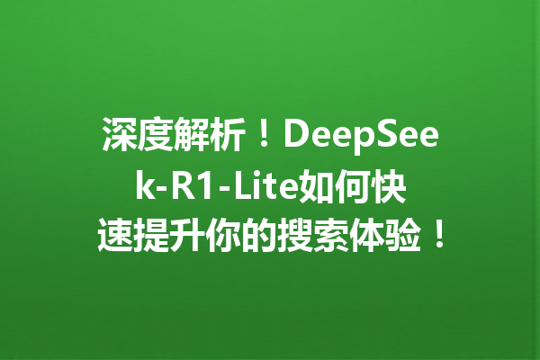 深度解析!DeepSeek-R1-Lite如何快速提升你的搜索体验!