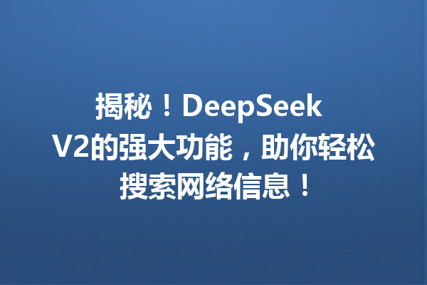 揭秘!DeepSeek V2的强大功能,助你轻松搜索网络信息!