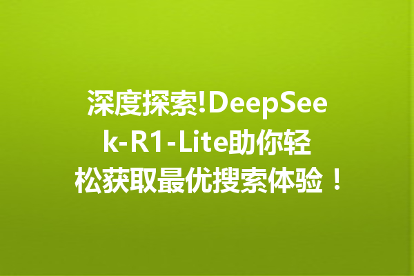 深度探索!DeepSeek-R1-Lite助你轻松获取最优搜索体验!