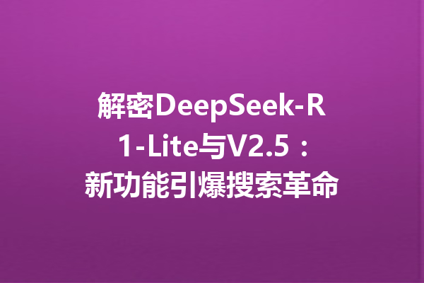 解密DeepSeek-R1-Lite与V2.5:新功能引爆搜索革命