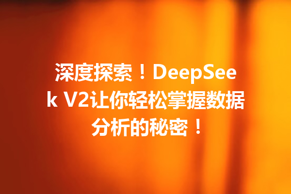 深度探索!DeepSeek V2让你轻松掌握数据分析的秘密!