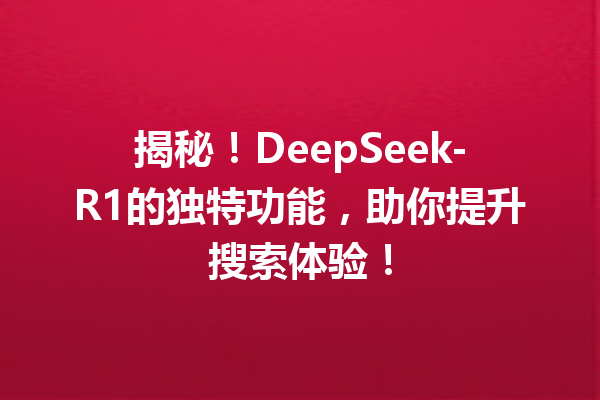 揭秘!DeepSeek-R1的独特功能,助你提升搜索体验!