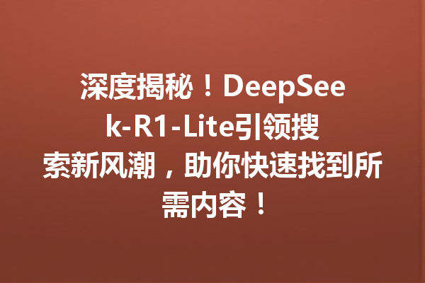 深度揭秘!DeepSeek-R1-Lite引领搜索新风潮,助你快速找到所需内容!