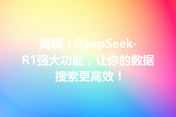揭晓!DeepSeek-R1强大功能,让你的数据搜索更高效!