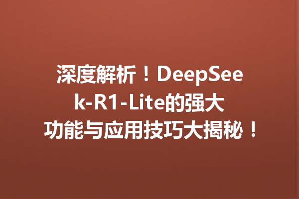 深度解析!DeepSeek-R1-Lite的强大功能与应用技巧大揭秘!