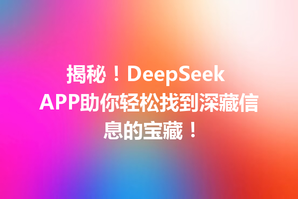 揭秘!DeepSeek APP助你轻松找到深藏信息的宝藏!