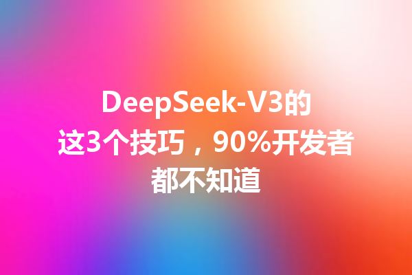 DeepSeek-V3的这3个技巧,90%开发者都不知道