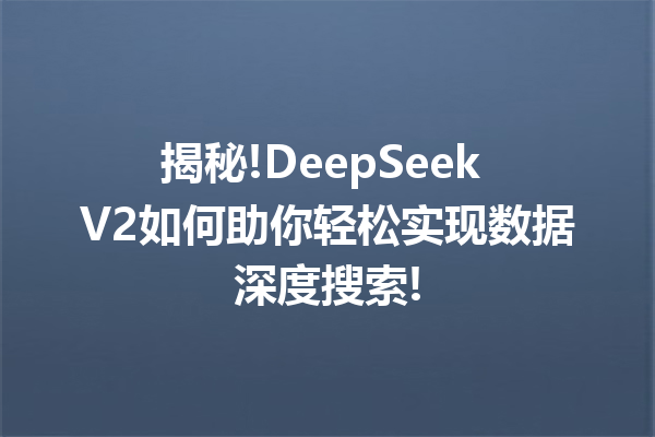 揭秘!DeepSeek V2如何助你轻松实现数据深度搜索!
