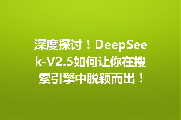 深度探讨!DeepSeek-V2.5如何让你在搜索引擎中脱颖而出!