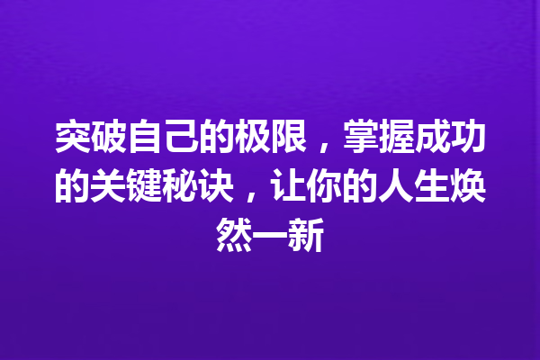 突破自己的极限,掌握成功的关键秘诀,让你的人生焕然一新