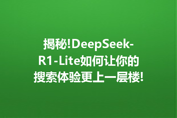 揭秘!DeepSeek-R1-Lite如何让你的搜索体验更上一层楼!