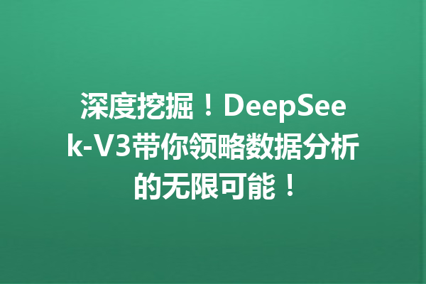 深度挖掘!DeepSeek-V3带你领略数据分析的无限可能!