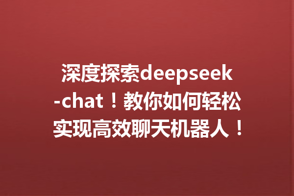 深度探索deepseek-chat!教你如何轻松实现高效聊天机器人!