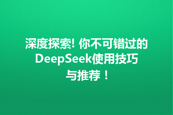 深度探索! 你不可错过的DeepSeek使用技巧与推荐!