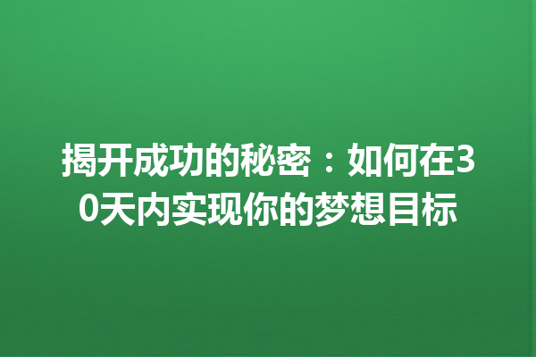 揭开成功的秘密:如何在30天内实现你的梦想目标