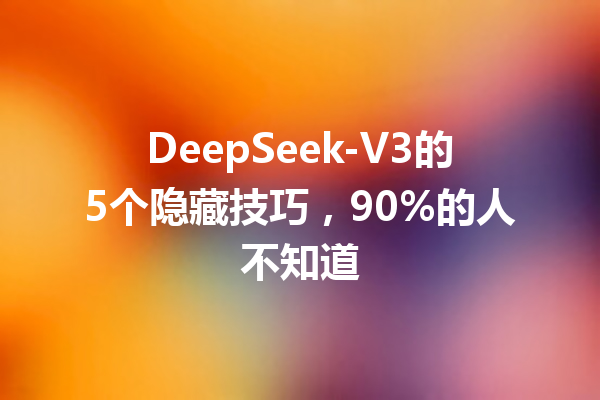 DeepSeek-V3的5个隐藏技巧,90%的人不知道