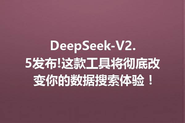 DeepSeek-V2.5发布!这款工具将彻底改变你的数据搜索体验!