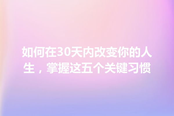 如何在30天内改变你的人生,掌握这五个关键习惯