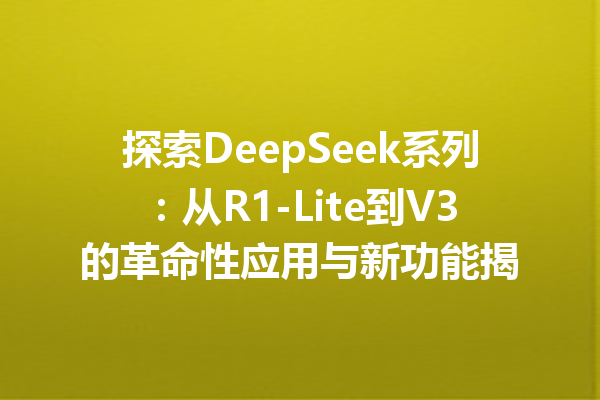 探索DeepSeek系列:从R1-Lite到V3的革命性应用与新功能揭