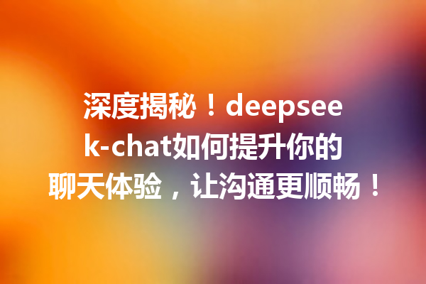 深度揭秘!deepseek-chat如何提升你的聊天体验,让沟通更顺畅!