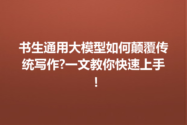 书生通用大模型如何颠覆传统写作?一文教你快速上手!