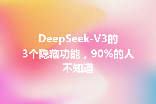DeepSeek-V3的3个隐藏功能,90%的人不知道