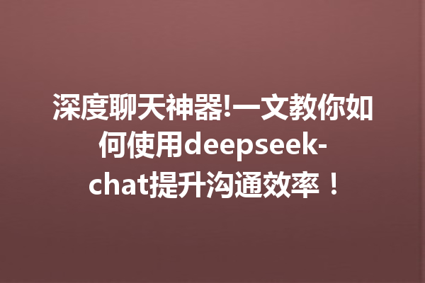 深度聊天神器!一文教你如何使用deepseek-chat提升沟通效率!