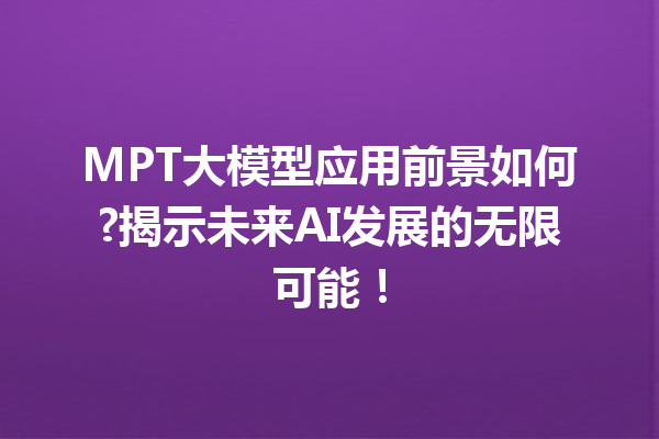 MPT大模型应用前景如何?揭示未来AI发展的无限可能!