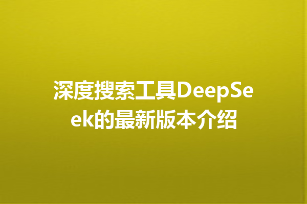 深度搜索工具DeepSeek的最新版本介绍