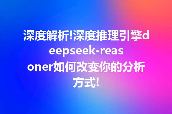 深度解析!深度推理引擎deepseek-reasoner如何改变你的分析方式!