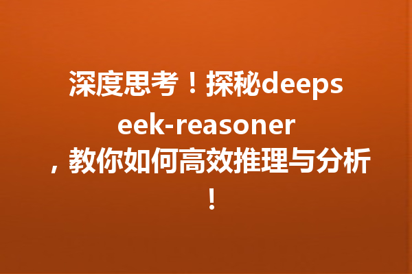 深度思考!探秘deepseek-reasoner,教你如何高效推理与分析!