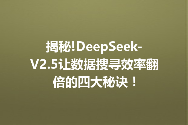 揭秘!DeepSeek-V2.5让数据搜寻效率翻倍的四大秘诀!