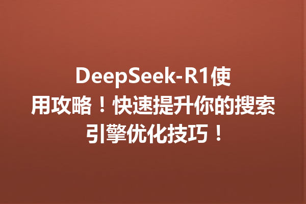 DeepSeek-R1使用攻略!快速提升你的搜索引擎优化技巧!