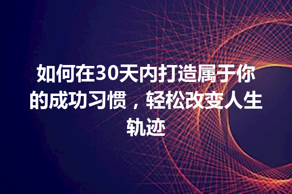 如何在30天内打造属于你的成功习惯,轻松改变人生轨迹