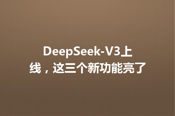 DeepSeek-V3上线,这三个新功能亮了