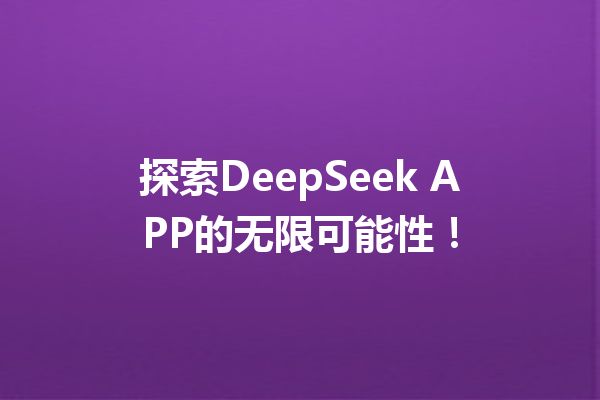探索DeepSeek APP的无限可能性!