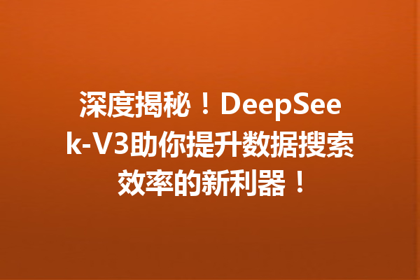 深度揭秘!DeepSeek-V3助你提升数据搜索效率的新利器!