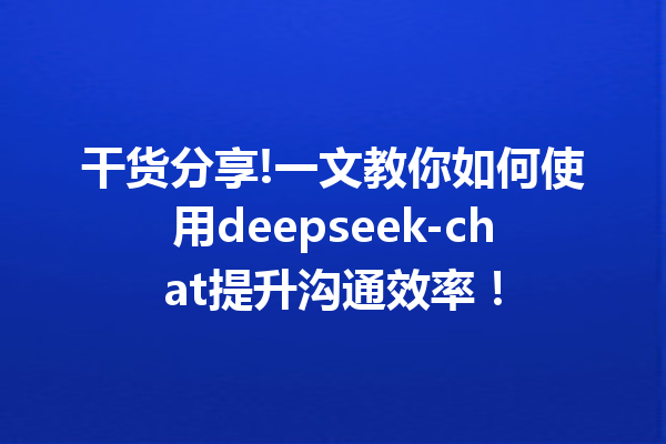 干货分享!一文教你如何使用deepseek-chat提升沟通效率!