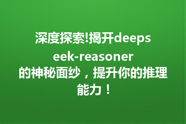 深度探索!揭开deepseek-reasoner的神秘面纱,提升你的推理能力!