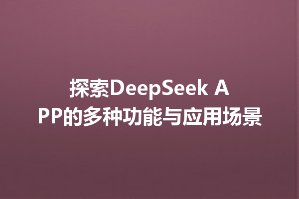 探索DeepSeek APP的多种功能与应用场景
