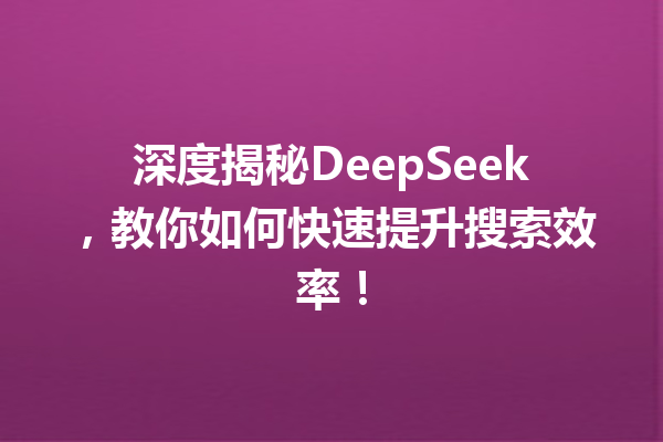 深度揭秘DeepSeek,教你如何快速提升搜索效率!