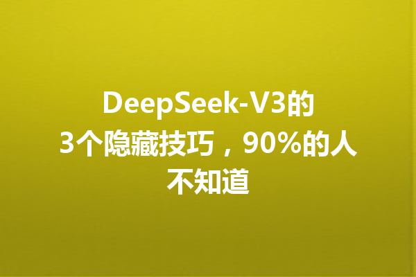 DeepSeek-V3的3个隐藏技巧,90%的人不知道