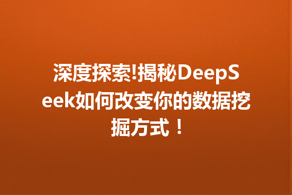 深度探索!揭秘DeepSeek如何改变你的数据挖掘方式!