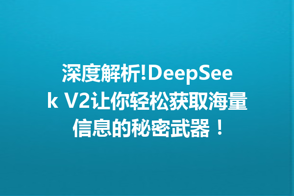深度解析!DeepSeek V2让你轻松获取海量信息的秘密武器!